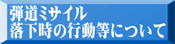 弾道ミサイル落下時の行動等について